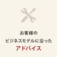 お客様のビジネスモデルに沿ったアドバイス