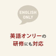 英語オンリーの 研修にも対応