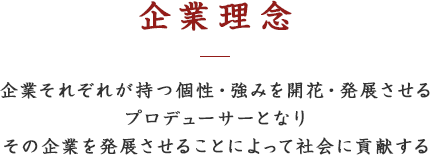 企業理念 企業それぞれが持つ個性・強みを開花・発展させるプロづh-サーとなりその企業を発展させることによって社会に貢献する